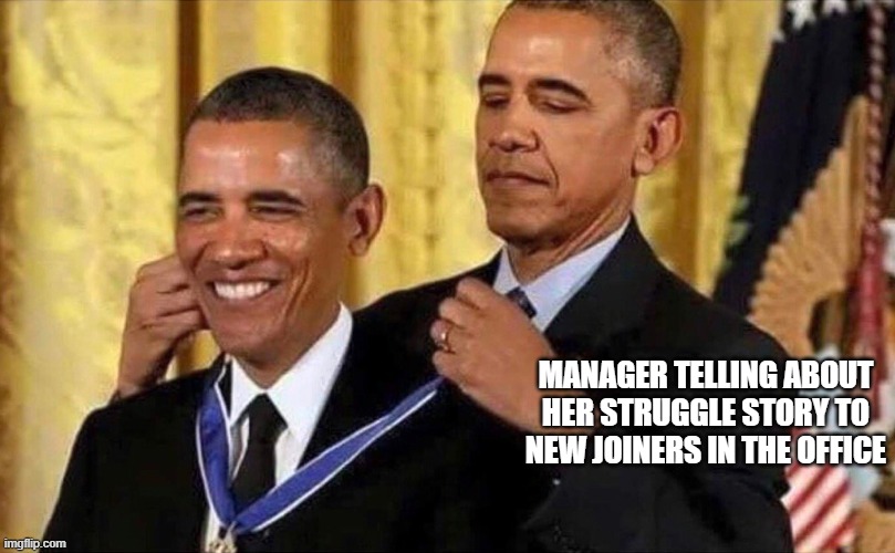 obama medal | MANAGER TELLING ABOUT HER STRUGGLE STORY TO NEW JOINERS IN THE OFFICE | image tagged in obama medal | made w/ Imgflip meme maker