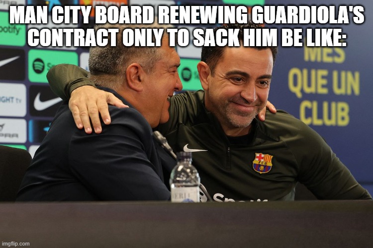 MAN CITY BOARD RENEWING GUARDIOLA'S CONTRACT ONLY TO SACK HIM BE LIKE: | made w/ Imgflip meme maker