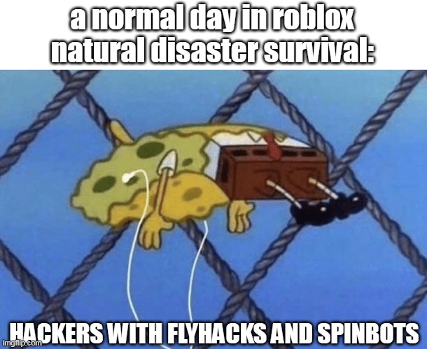 natural disaster survival more like hacker hangout | a normal day in roblox natural disaster survival:; HACKERS WITH FLYHACKS AND SPINBOTS | image tagged in spongebob floating,hackers,fun,tag reading skill leveled up to 100,roblox | made w/ Imgflip meme maker