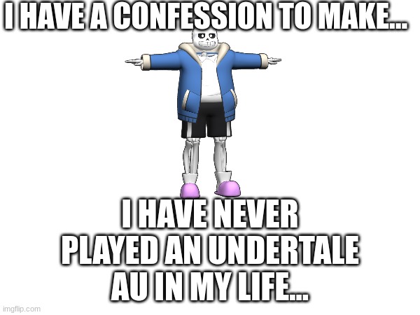 Confession | I HAVE A CONFESSION TO MAKE... I HAVE NEVER PLAYED AN UNDERTALE AU IN MY LIFE... | image tagged in 1,2,3,4,5,yay 6 | made w/ Imgflip meme maker