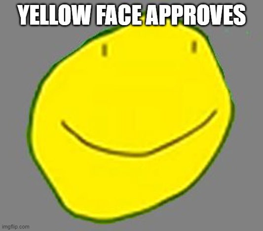 Yellow face pointless ad | YELLOW FACE APPROVES | image tagged in yellow face pointless ad | made w/ Imgflip meme maker