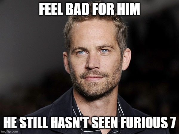 Hasn't Seen the Movie | FEEL BAD FOR HIM; HE STILL HASN'T SEEN FURIOUS 7 | image tagged in paul walker | made w/ Imgflip meme maker