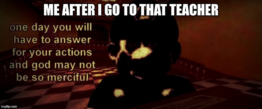 God will not forgive you for your sins | ME AFTER I GO TO THAT TEACHER | image tagged in god will not forgive you for your sins | made w/ Imgflip meme maker