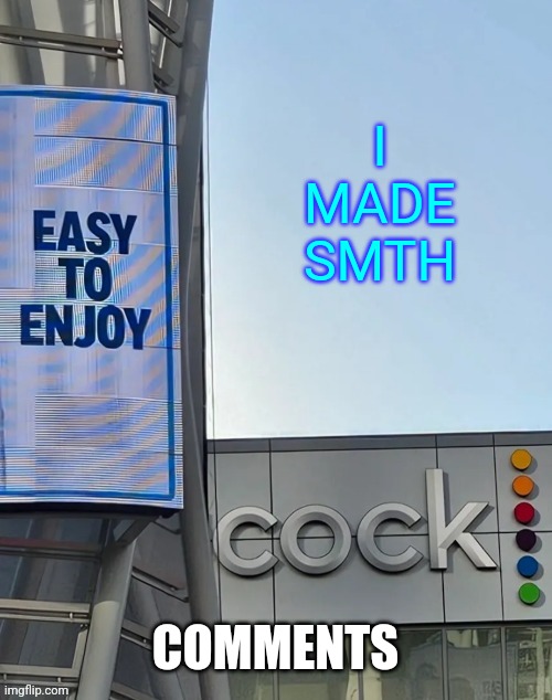 Easy to enjoy cock | I MADE SMTH; COMMENTS | image tagged in easy to enjoy cock | made w/ Imgflip meme maker