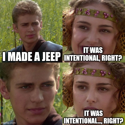 I MADE A JEEP IT WAS INTENTIONAL, RIGHT? IT WAS INTENTIONAL..., RIGHT? | image tagged in anakin padme 4 panel | made w/ Imgflip meme maker