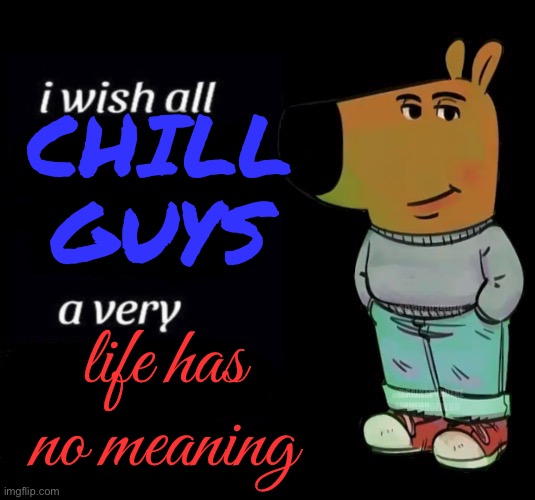 I Wish All Chill Guys a Very When Will It End? | CHILL GUYS; life has no meaning; @SAINTSUNDERE
@BLOODFREUD | image tagged in i wish all chill guys | made w/ Imgflip meme maker