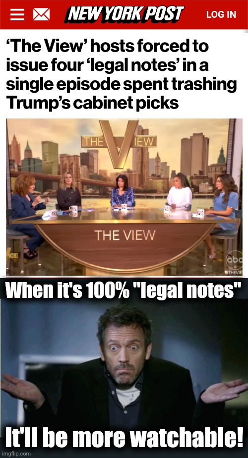 A definite improvement! | When it's 100% "legal notes"; It'll be more watchable! | image tagged in shrug,memes,the view,democrats,legal notes,trump derangement syndrome | made w/ Imgflip meme maker