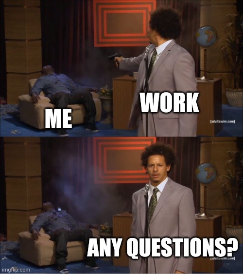 Work | WORK; ME; ANY QUESTIONS? | image tagged in memes,who killed hannibal,funny memes | made w/ Imgflip meme maker