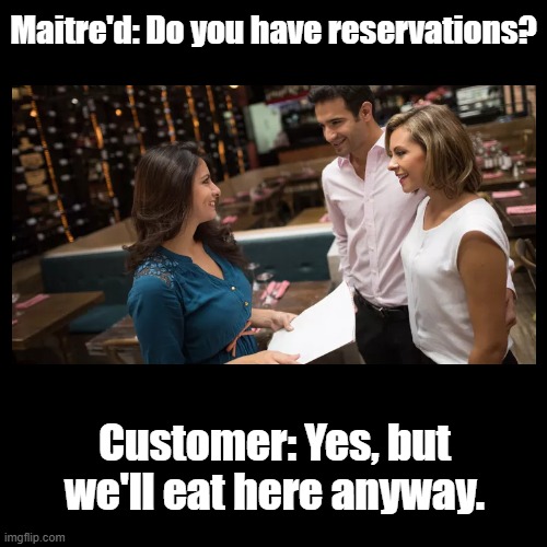 Do you have reservations? | Maitre'd: Do you have reservations? Customer: Yes, but we'll eat here anyway. | image tagged in black square,restaurant,puns | made w/ Imgflip meme maker