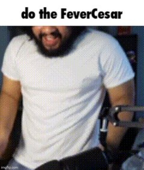 DO THE FEVERCESAR | image tagged in do the fevercesar | made w/ Imgflip meme maker