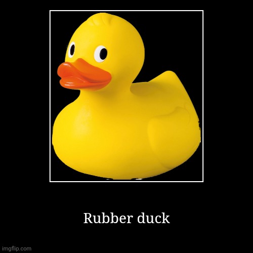 Rubber duck | Rubber duck | | image tagged in funny,demotivationals | made w/ Imgflip demotivational maker