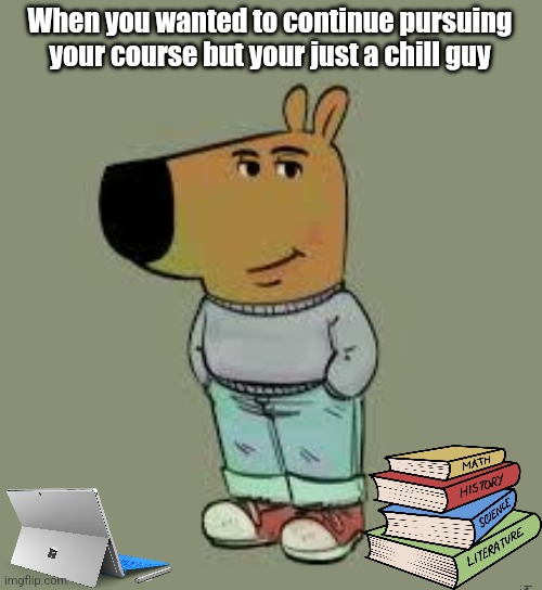 I should have just shifted | When you wanted to continue pursuing your course but your just a chill guy | image tagged in low key just a chill guy,memes,college,relatable | made w/ Imgflip meme maker