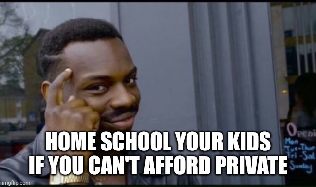 Thinking Black Man | HOME SCHOOL YOUR KIDS IF YOU CAN'T AFFORD PRIVATE | image tagged in thinking black man | made w/ Imgflip meme maker