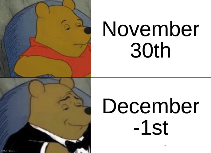 smert 2.0 >:) | November 30th; December -1st | image tagged in memes,tuxedo winnie the pooh | made w/ Imgflip meme maker