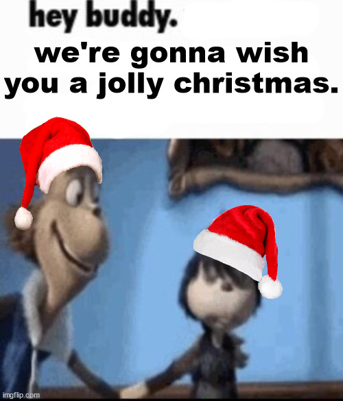 Hey buddy | we're gonna wish you a jolly christmas. | image tagged in hey buddy | made w/ Imgflip meme maker