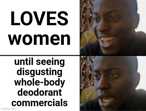 Oh yeah! Oh no... | LOVES women; until seeing
disgusting
whole-body
deodorant
commercials | image tagged in oh yeah oh no,memes,deodorant,tv,commercials,women | made w/ Imgflip meme maker