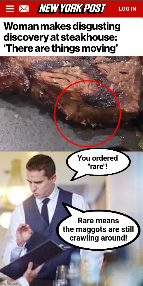 Better order "medium well" | You ordered
"rare"! Rare means
the maggots are still
crawling around! | image tagged in waiter,steak,maggots,rare,memes,disgusting | made w/ Imgflip meme maker