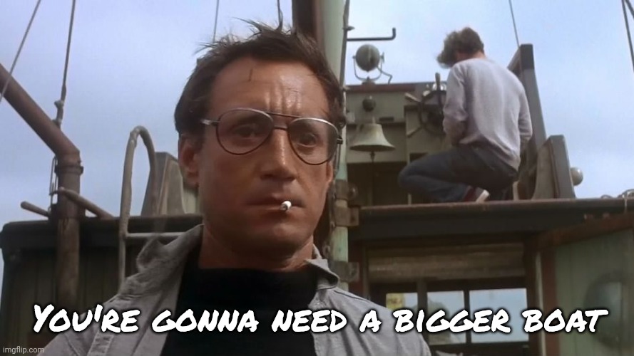 Going to need a bigger boat | You're gonna need a bigger boat | image tagged in going to need a bigger boat | made w/ Imgflip meme maker