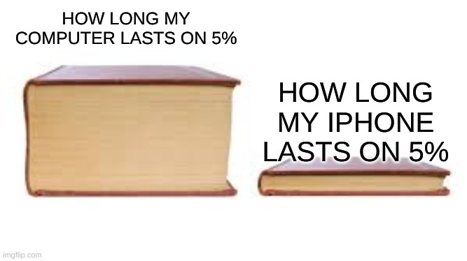 Big book small book | HOW LONG MY COMPUTER LASTS ON 5%; HOW LONG MY IPHONE LASTS ON 5% | image tagged in big book small book | made w/ Imgflip meme maker