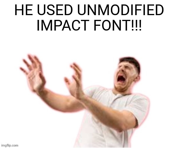 he left all caps on(custom) | HE USED UNMODIFIED IMPACT FONT!!! | image tagged in he left all caps on custom | made w/ Imgflip meme maker