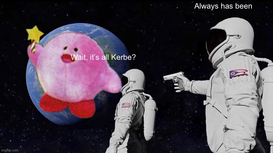 Always Has Been | Always has been; Wait, it’s all Kerbe? | image tagged in memes,always has been | made w/ Imgflip meme maker