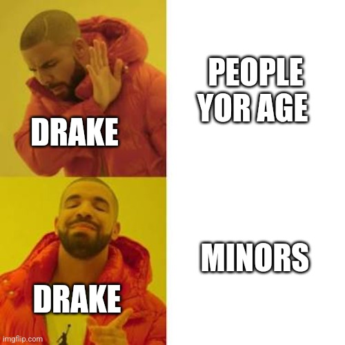 Umm....911 | PEOPLE YOR AGE; DRAKE; MINORS; DRAKE | image tagged in drake no/yes | made w/ Imgflip meme maker