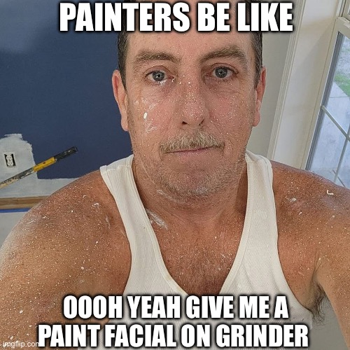 Paint shot facial | PAINTERS BE LIKE; OOOH YEAH GIVE ME A PAINT FACIAL ON GRINDER | image tagged in paint shot facial,meme,funny,gay,grinder,lol | made w/ Imgflip meme maker