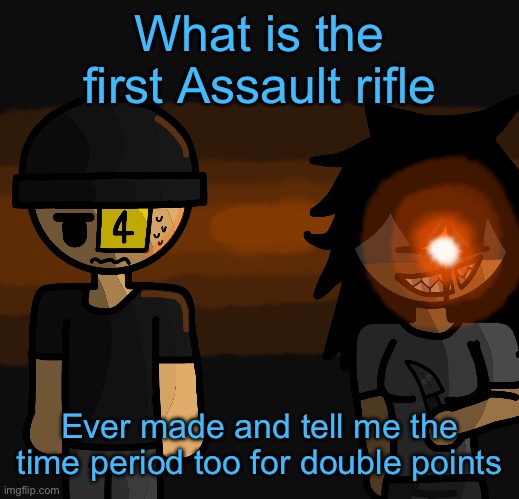 Im sure you guys know, if yall dont know it istg | What is the first Assault rifle; Ever made and tell me the time period too for double points | image tagged in is hepatitis a liquid | made w/ Imgflip meme maker