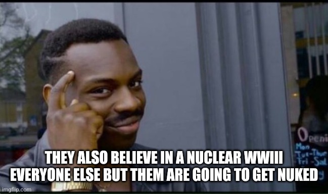 Thinking Black Man | THEY ALSO BELIEVE IN A NUCLEAR WWIII EVERYONE ELSE BUT THEM ARE GOING TO GET NUKED | image tagged in thinking black man | made w/ Imgflip meme maker