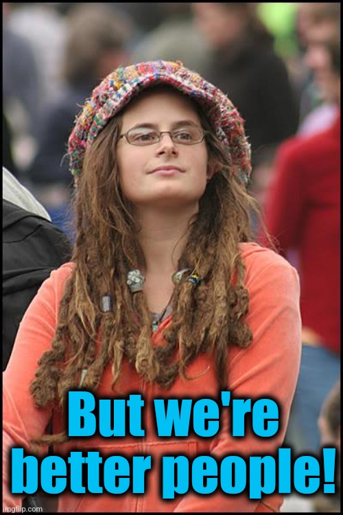 College Liberal Meme | But we're better people! | image tagged in memes,college liberal | made w/ Imgflip meme maker