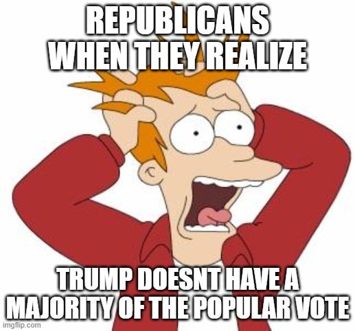 Yes we lost, but still | REPUBLICANS WHEN THEY REALIZE; TRUMP DOESNT HAVE A MAJORITY OF THE POPULAR VOTE | image tagged in fry freaking out,pathetic don | made w/ Imgflip meme maker