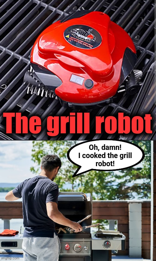 Safety first! | The grill robot; Oh, damn!
I cooked the grill
robot! | image tagged in memes,grill robot | made w/ Imgflip meme maker