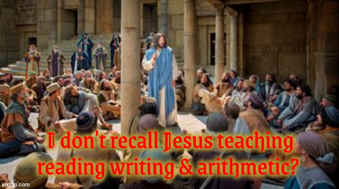 Jesus the new teacher | I don't recall Jesus teaching reading writing & arithmetic? | image tagged in jesus the new teacher,jesus the god with many crowns,resding writing arithmetic,maga magog,bibles can stop a bullet too | made w/ Imgflip meme maker