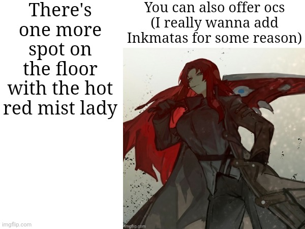 There's one more spot on the floor with the hot red mist lady; You can also offer ocs
(I really wanna add Inkmatas for some reason) | made w/ Imgflip meme maker