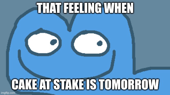 Four when knee surgery is tomorrow | THAT FEELING WHEN; CAKE AT STAKE IS TOMORROW | made w/ Imgflip meme maker