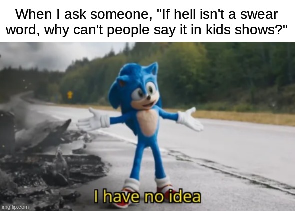 To censor or not to censor | When I ask someone, "If hell isn't a swear word, why can't people say it in kids shows?" | image tagged in sonic i have no idea,memes,funny,censorship | made w/ Imgflip meme maker