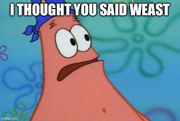 East? I thought you said Weast. | I THOUGHT YOU SAID WEAST | image tagged in east i thought you said weast | made w/ Imgflip meme maker