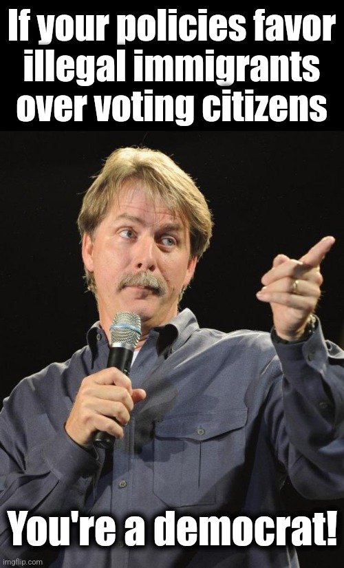 Jeff Foxworthy | If your policies favor
illegal immigrants
over voting citizens; You're a democrat! | image tagged in jeff foxworthy,memes,illegal immigrants,migrants,voters,duh | made w/ Imgflip meme maker