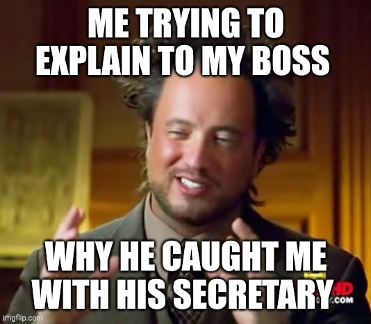 Boss catching me | ME TRYING TO EXPLAIN TO MY BOSS; WHY HE CAUGHT ME WITH HIS SECRETARY | image tagged in memes,ancient aliens | made w/ Imgflip meme maker