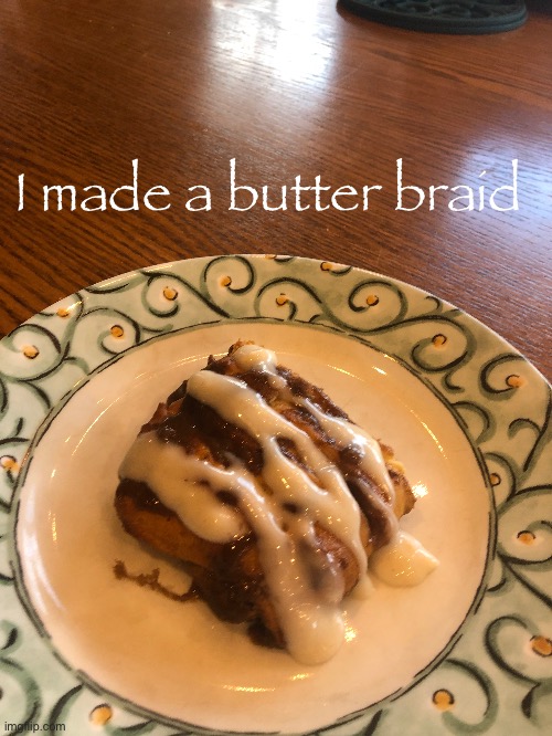 it is very good | I made a butter braid | made w/ Imgflip meme maker