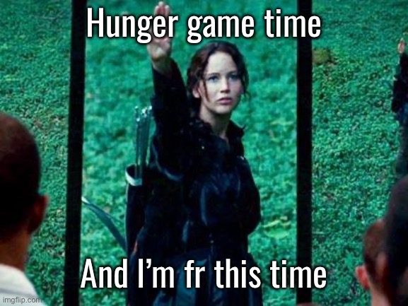 Hunger Games 2 | Hunger game time; And I’m fr this time | image tagged in hunger games 2 | made w/ Imgflip meme maker