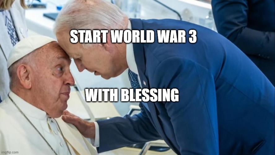 Biden and the Pope | START WORLD WAR 3; WITH BLESSING | image tagged in biden and the pope | made w/ Imgflip meme maker