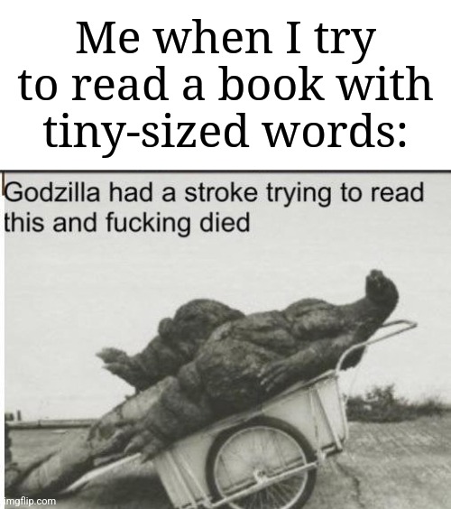 "I can't even see what are those words!" | Me when I try to read a book with tiny-sized words: | image tagged in godzilla,memes,funny,books,words,tiny piece of paper | made w/ Imgflip meme maker