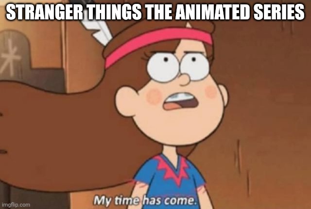 Nickelodeon's Stranger Things The Animated Series (2002) | STRANGER THINGS THE ANIMATED SERIES | image tagged in my time has come- gravity falls,stranger things,gravity falls | made w/ Imgflip meme maker