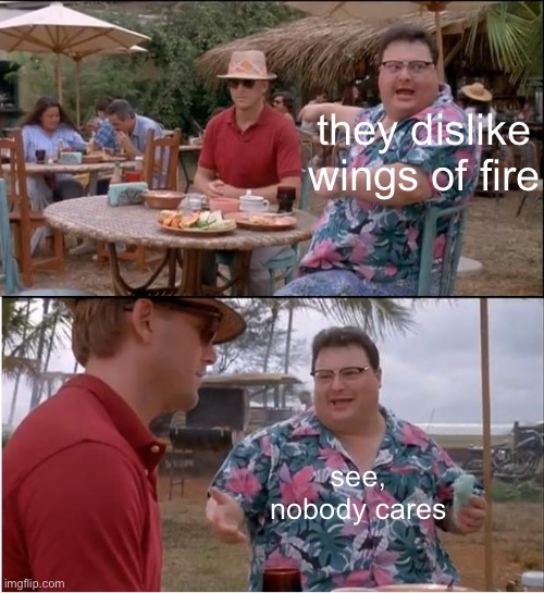 See Nobody Cares Meme | they dislike wings of fire see, nobody cares | image tagged in memes,see nobody cares | made w/ Imgflip meme maker