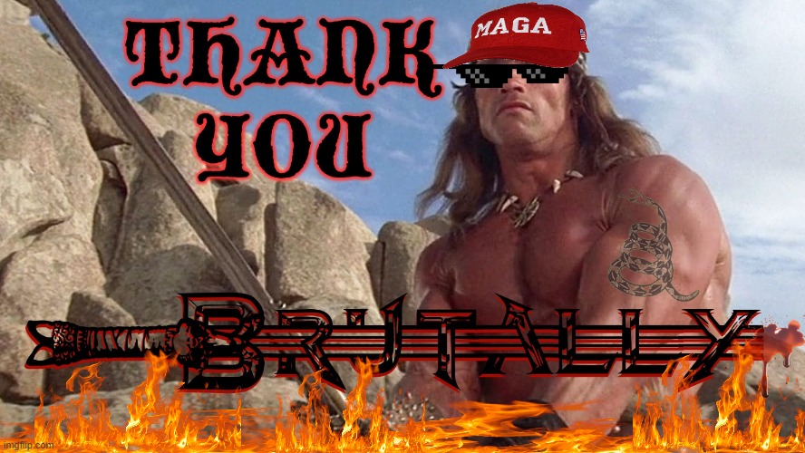 BRUTAL MAGA THANK YOU | BRUTALLY MAGA THANK YOU | image tagged in maga,thanks,thank you,brutal,conan the barbarian,hear the lamentation of their women | made w/ Imgflip meme maker