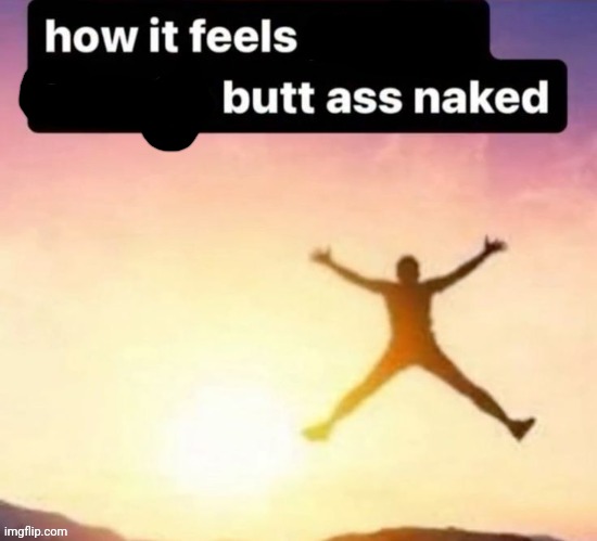 Butt ass naked | image tagged in butt ass naked | made w/ Imgflip meme maker