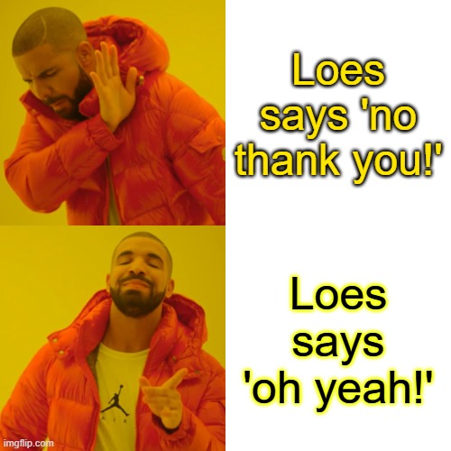 Drake Hotline Bling | Loes says 'no thank you!'; Loes says 'oh yeah!' | image tagged in memes,drake hotline bling | made w/ Imgflip meme maker