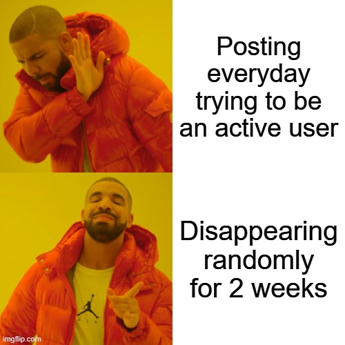 The amount of times I've done this is insane | Posting everyday trying to be an active user; Disappearing randomly for 2 weeks | image tagged in memes,drake hotline bling | made w/ Imgflip meme maker