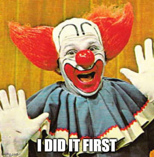 Bozo The Clown v001 | I DID IT FIRST | image tagged in bozo the clown v001 | made w/ Imgflip meme maker